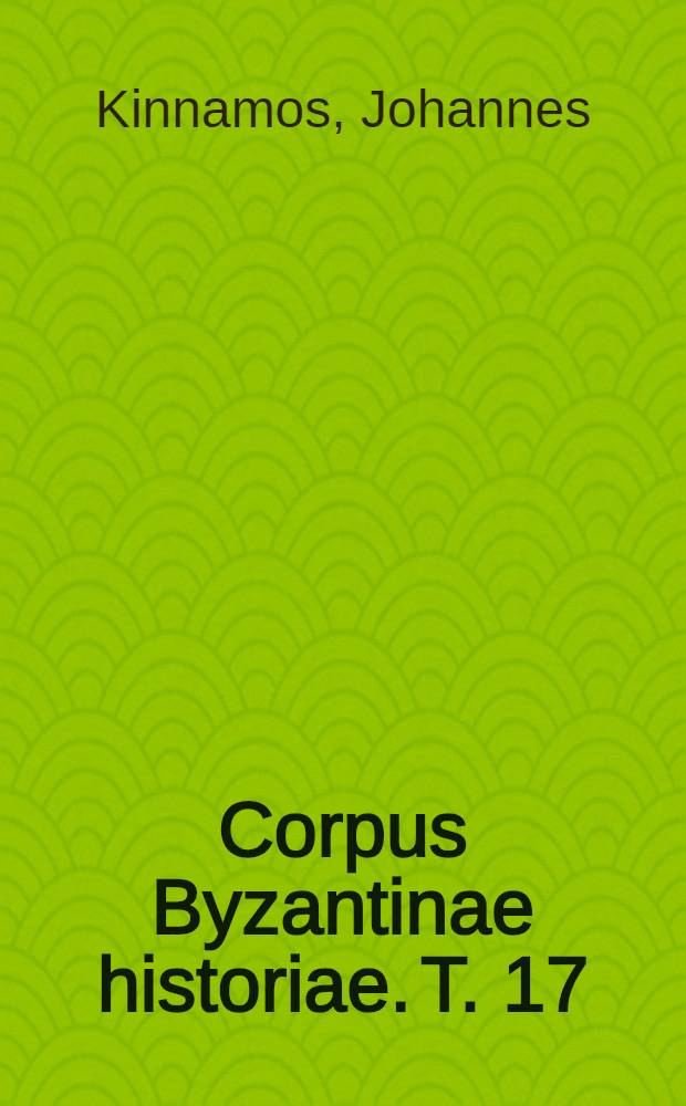 Corpus Byzantinae historiae. T. 17 : Historiarum libri sex, seu de rebus gestis a Joanne et Manuele Comnenis impp. cp.