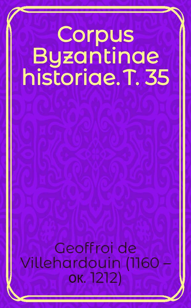 Corpus Byzantinae historiae. T. 35 : Histoire de l'Empire de Constantinople sous les empereurs françois ...