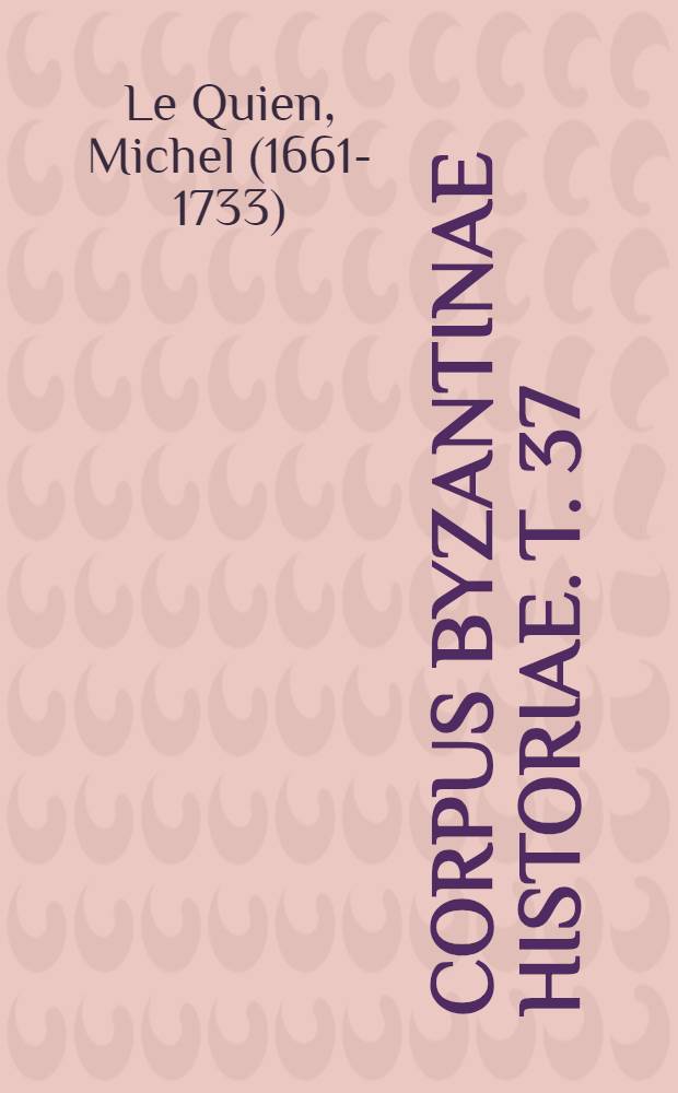 Corpus Byzantinae historiae. T. 37 : Oriens christianus, in quatuor patriarchatus digestus