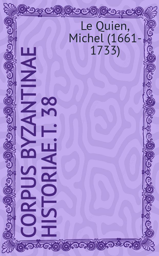 Corpus Byzantinae historiae. T. 38 : Oriens christianus, in quatuor patriarchatus digestus