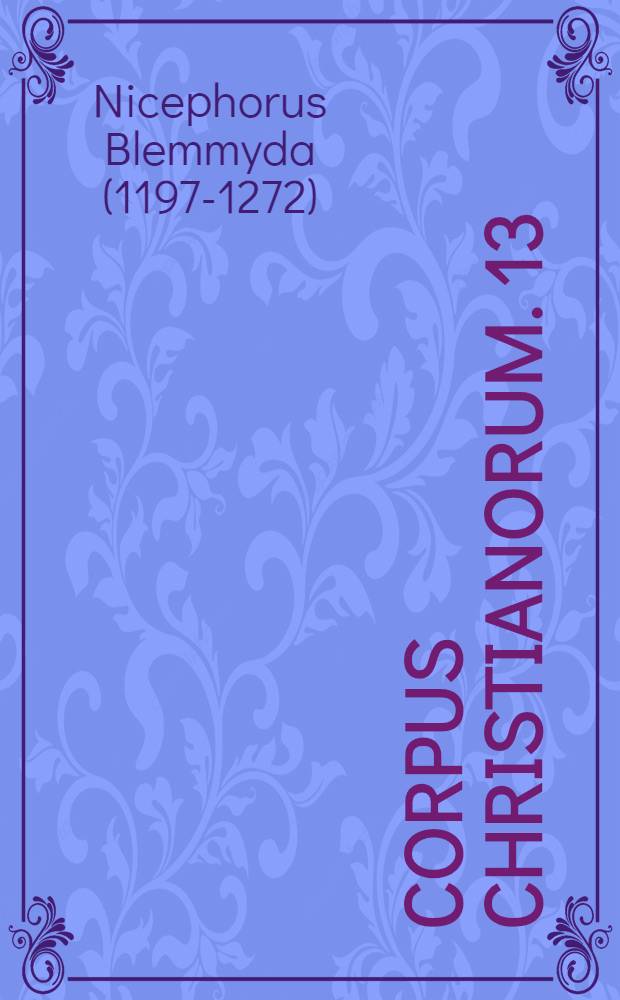 Corpus Christianorum. 13 : Nicephori Blemmydae Autobiographia, sive Curriculum vitae necnon Epistula universalior
