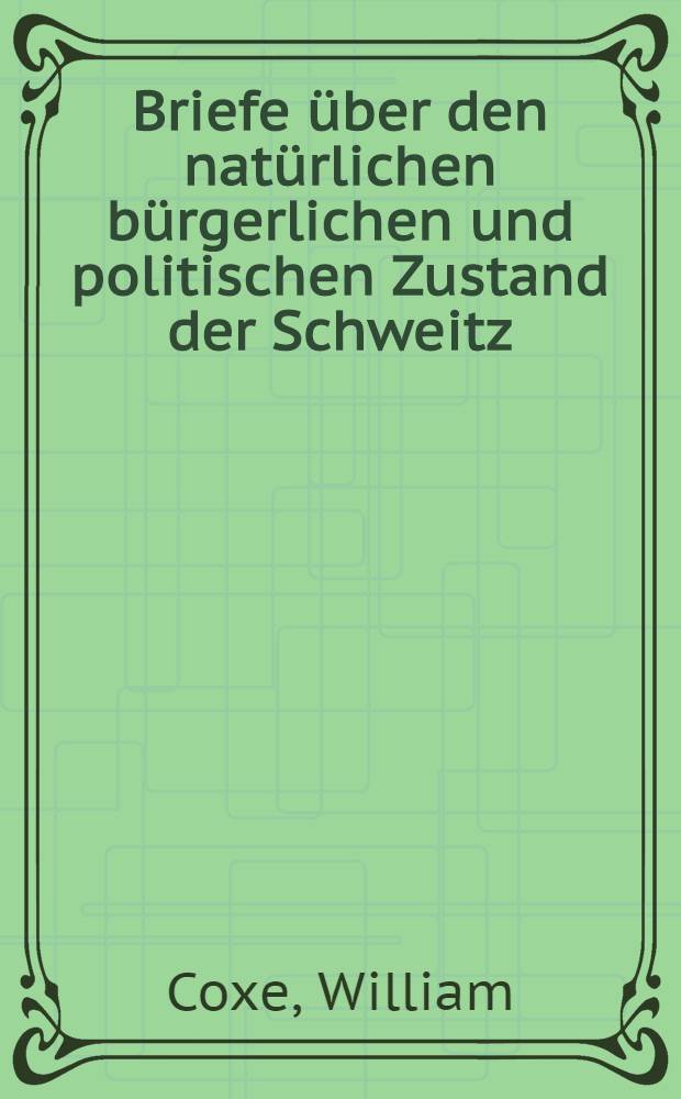 Briefe über den natürlichen bürgerlichen und politischen Zustand der Schweitz : Aus dem Englischen, mit Verbesserungen des Verfassers übersetzt