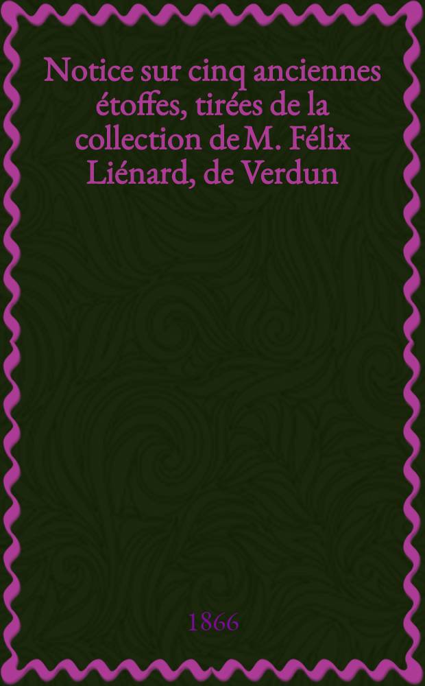 Notice sur cinq anciennes étoffes, tirées de la collection de M. Félix Liénard, de Verdun (Meuse) par M. Charles de Linas