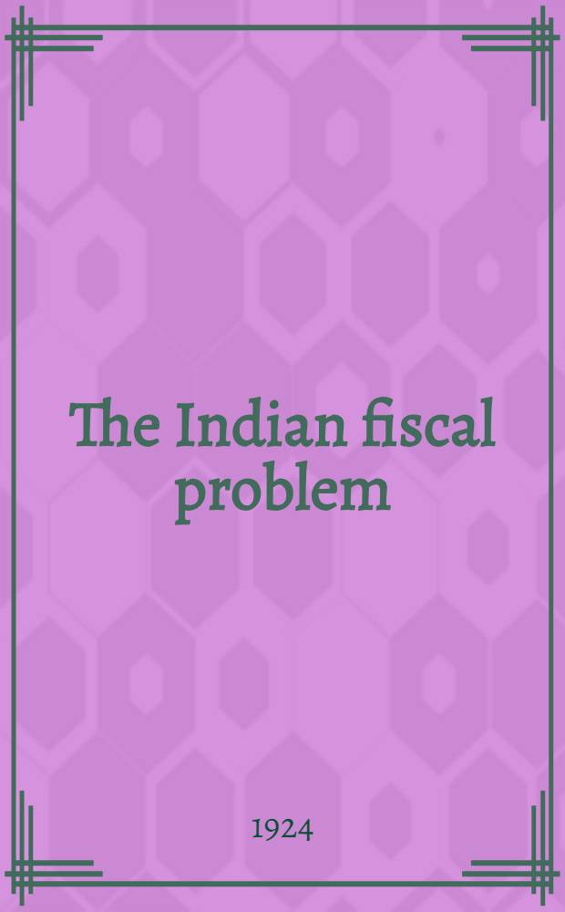 The Indian fiscal problem : Being a course of 7 lectures delivered at Patna univ. in Aug., 1923