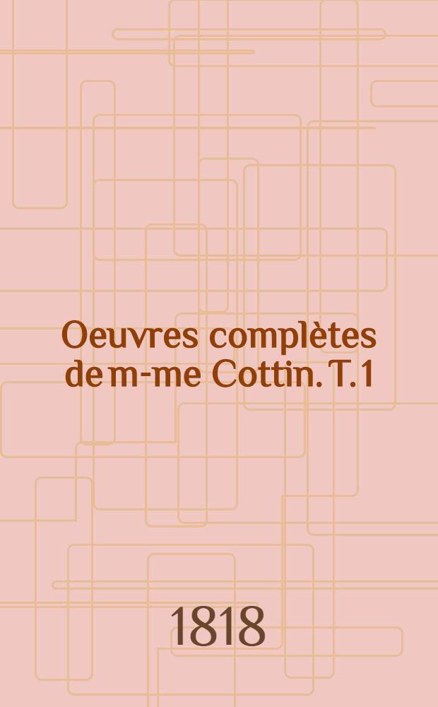Oeuvres compl&egrave;tes de m-me Cottin. T. 1 : Notice historique sur la vie et les &eacute;crits de m-me Cottin ... ; [Claire d'Albe]