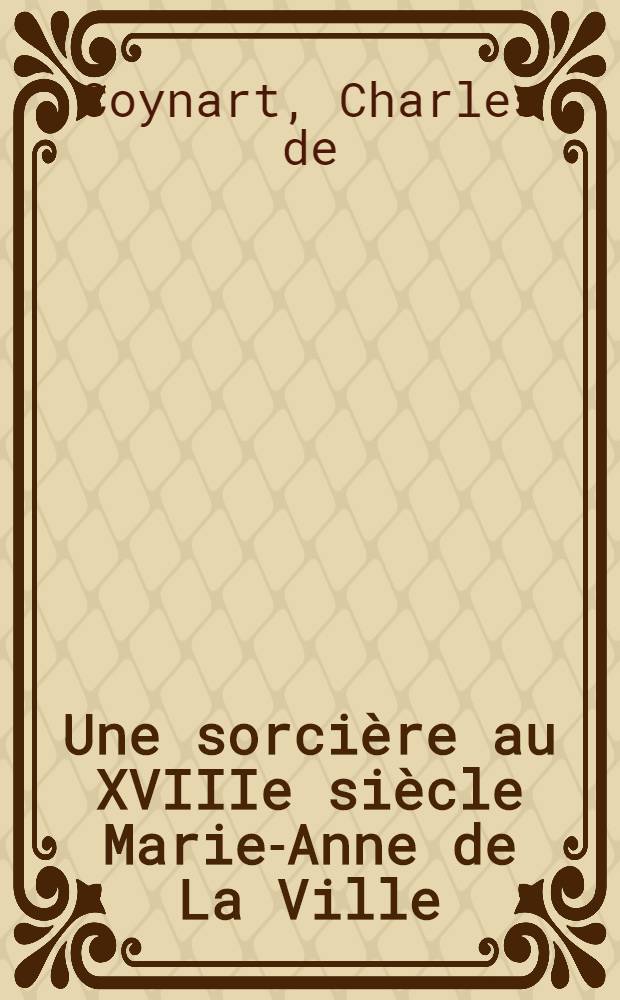 ... Une sorcière au XVIIIe siècle Marie-Anne de La Ville : 1680-1725