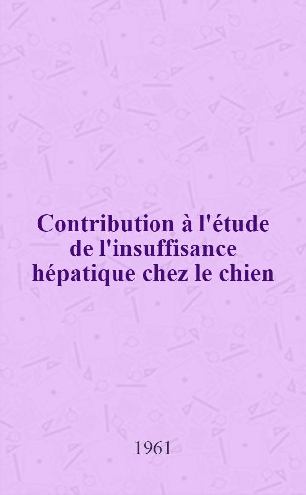 Contribution à l'étude de l'insuffisance hépatique chez le chien : Son traitement par les extraits de foie lyophilisés : Thèse ..