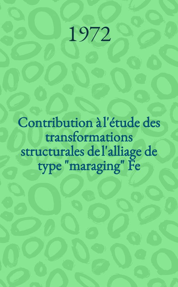 Contribution à l'étude des transformations structurales de l'alliage de type "maraging" Fe=19 Ni=5 Mo : Thèse prés. devant l'Univ. de Nancy I ..