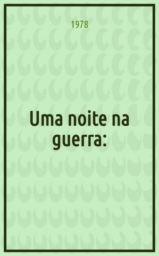 Uma noite na guerra : (Brev&iacute;ssima cr&oacute;nica dum momento na agonia de imp&eacute;rio, com noticias duma remota cidade do mato mo&ccedil;ambicano, incluindo alguns tropas a conspirar e a fundamental presen&ccedil;a dum contador de hist&oacute;rias verdadeiras)