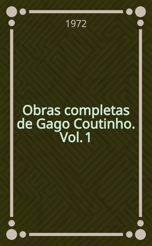Obras completas de Gago Coutinho. Vol. 1 : Obras t&eacute;cnicas cient&iacute;ficas e hist&oacute;ricas (1893-1915)