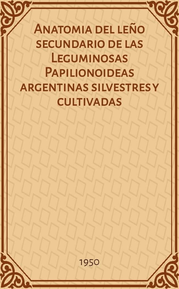 Anatomia del leño secundario de las Leguminosas Papilionoideas argentinas silvestres y cultivadas