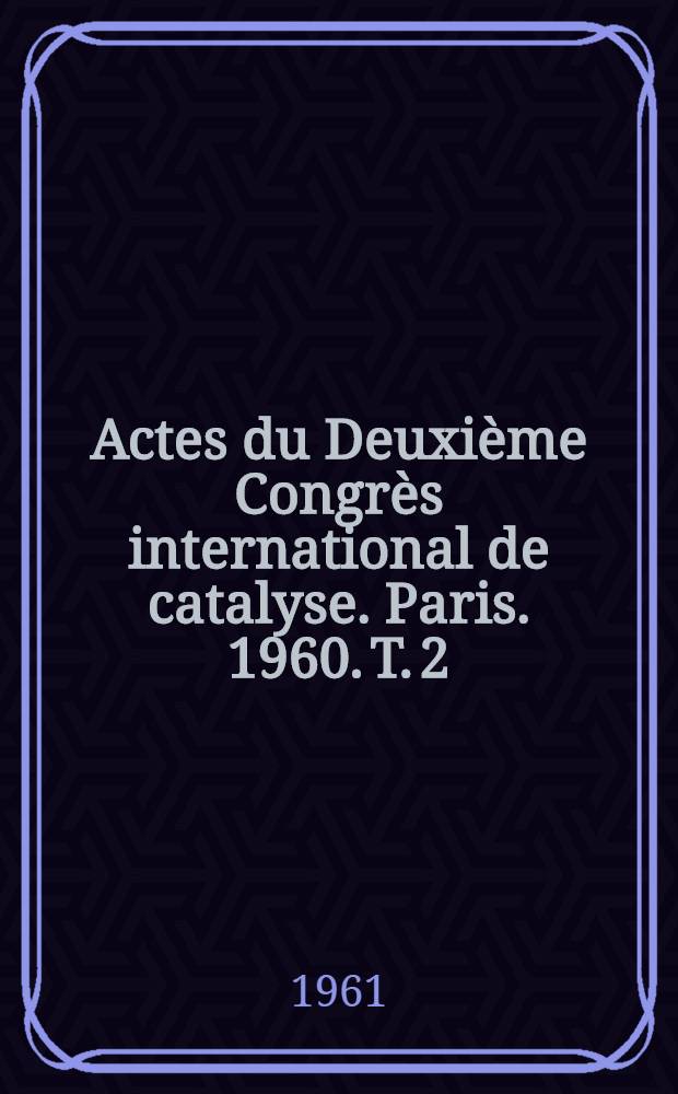 Actes du Deuxième Congrès international de catalyse. Paris. 1960. T. 2