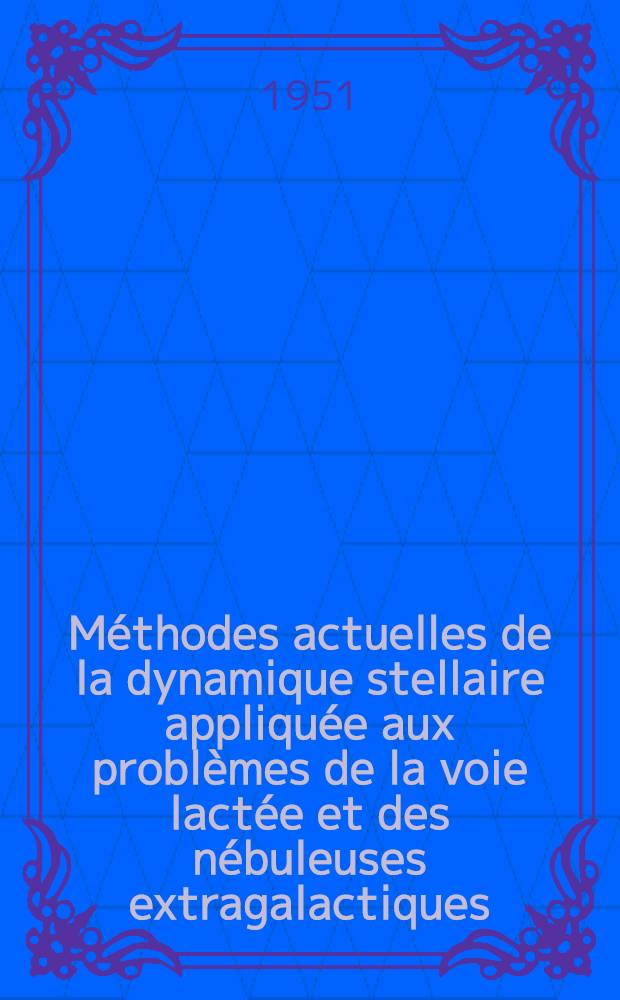 Méthodes actuelles de la dynamique stellaire appliquée aux problèmes de la voie lactée et des nébuleuses extragalactiques