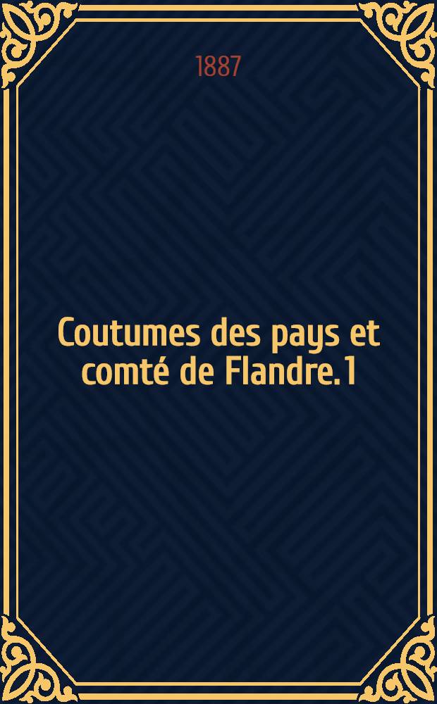 Coutumes des pays et comté de Flandre. [1 : Quartier de Gand]