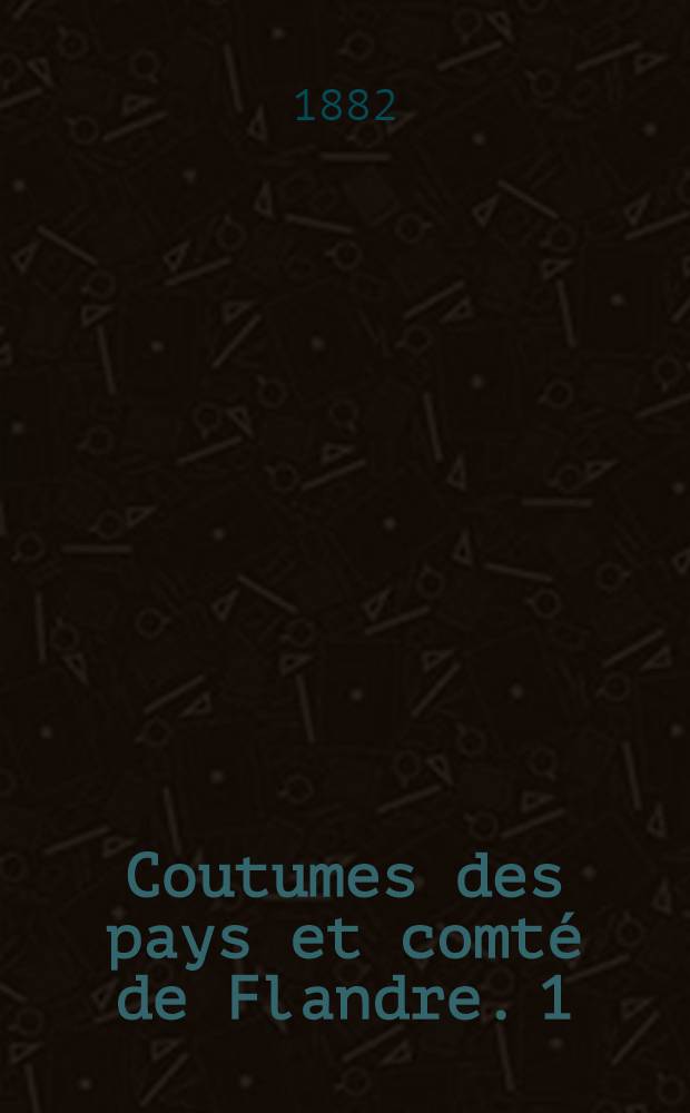 Coutumes des pays et comté de Flandre. [1] : Quartier de Gand