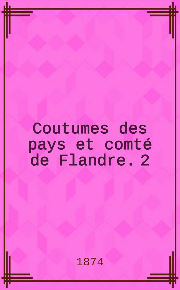 Coutumes des pays et comté de Flandre. [2] : Quartier de Bruges