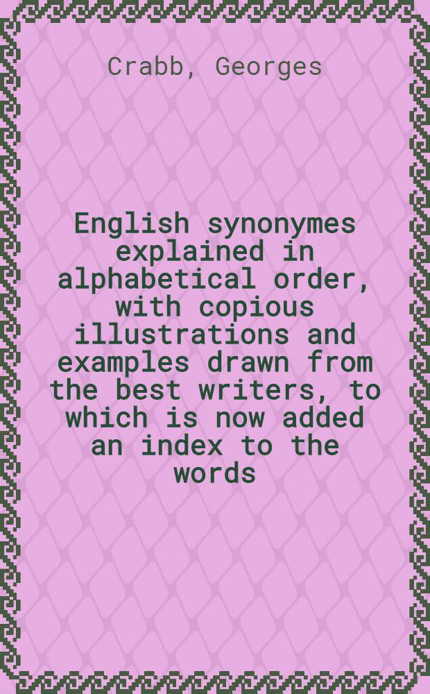 English synonymes explained in alphabetical order, with copious illustrations and examples drawn from the best writers, to which is now added an index to the words