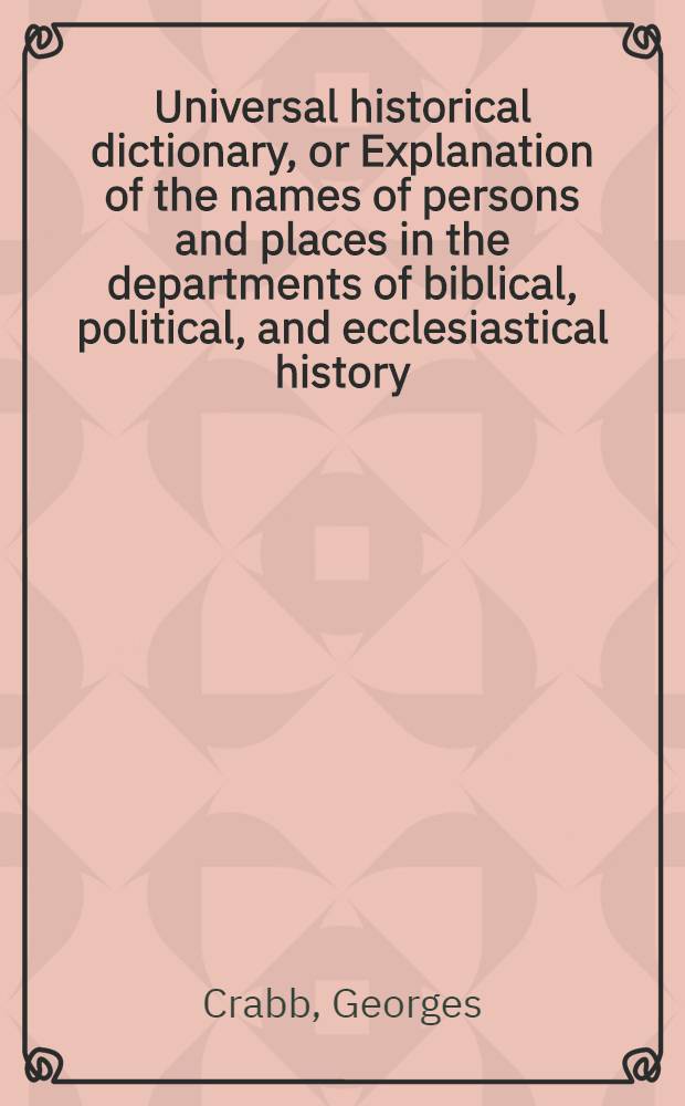 Universal historical dictionary, or Explanation of the names of persons and places in the departments of biblical, political, and ecclesiastical history, mythology, heraldry, biography, bibliography, geography, and numismatics : In 2 vol