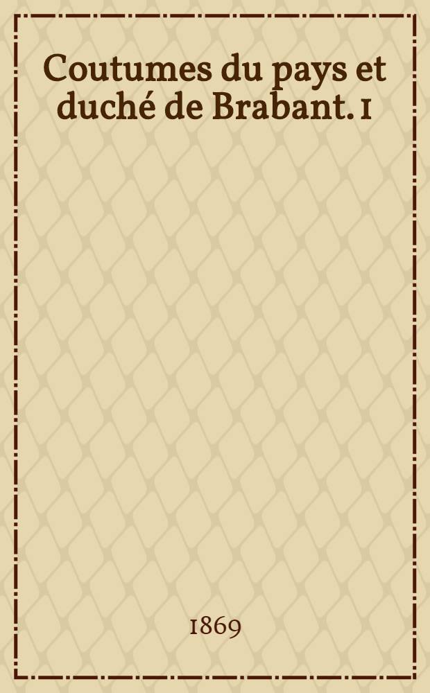 Coutumes du pays et duché de Brabant. [1] : Quartier de Bruxelles