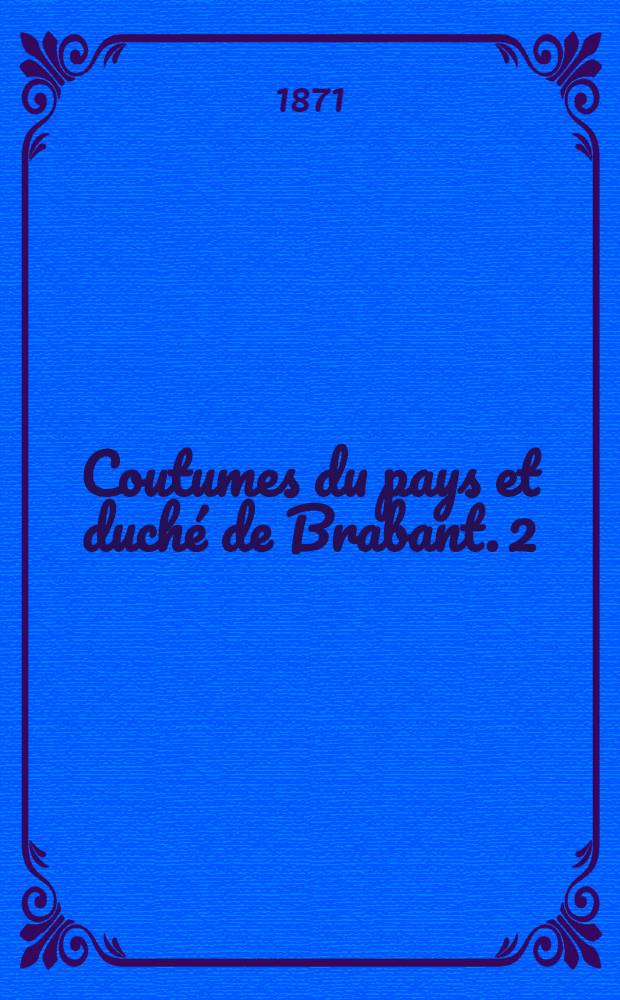 Coutumes du pays et duché de Brabant. [2] : Quartier d'Anvers