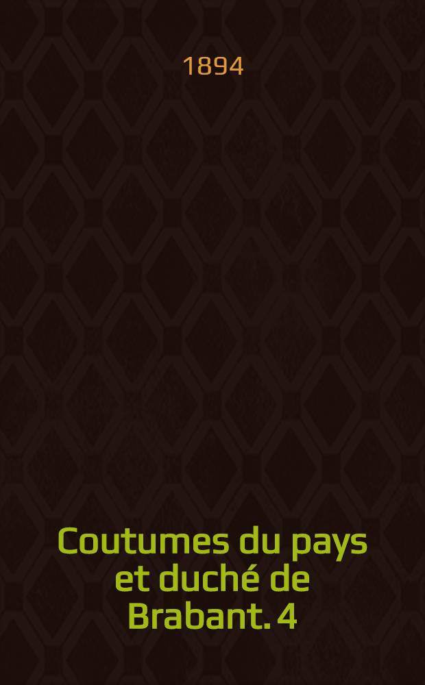 Coutumes du pays et duché de Brabant. [4] : Coutumes de la ville d'Aerschot, de Neder-Assent et de Caggevinne