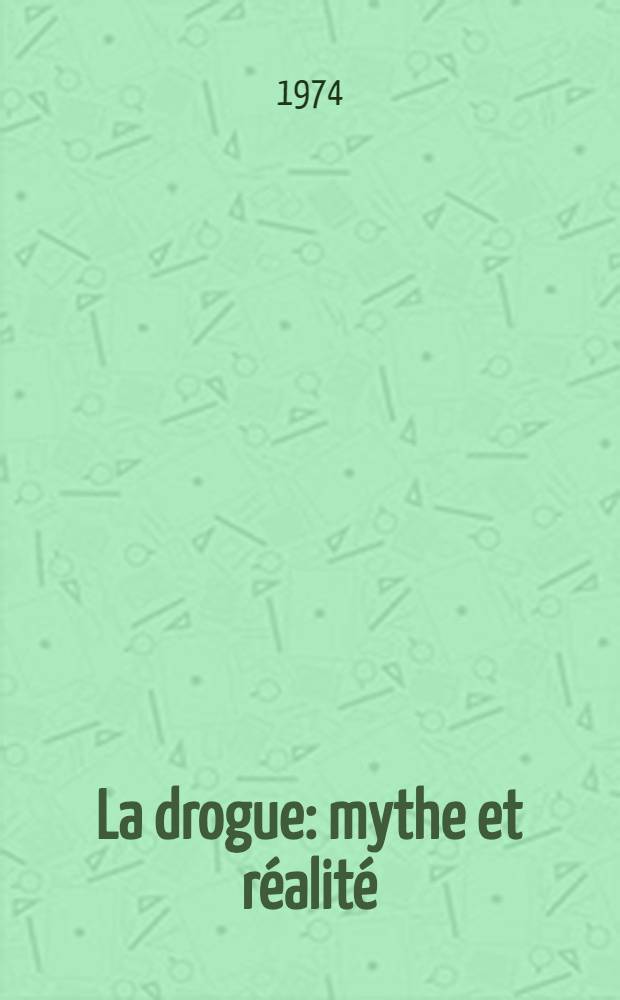 La drogue: mythe et réalité : Contribution socio-phénoménologique et psychanalytique à l'étude d'un mythe collectif : Thèse ..