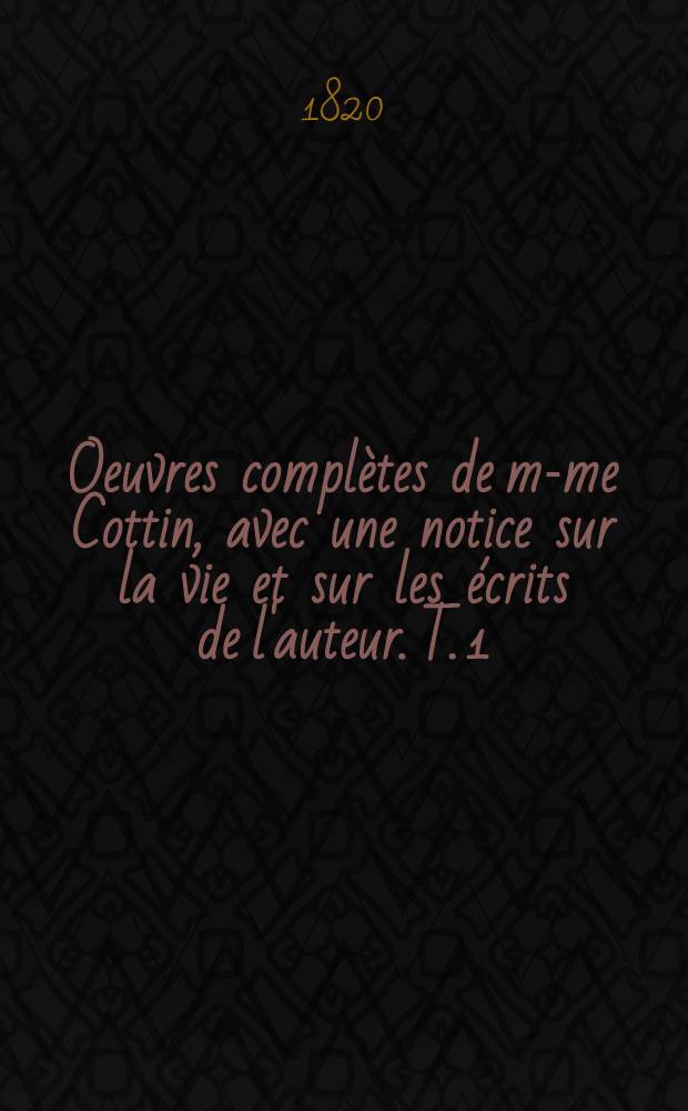 Oeuvres complètes de m-me Cottin, avec une notice sur la vie et sur les écrits de l'auteur. T. 1 : [Notice ; Claire d'Albe ; Elisabeth ; La prise de Jéricho]
