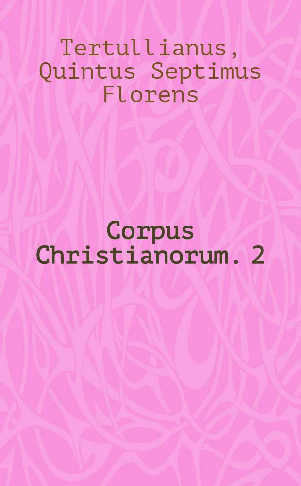 Corpus Christianorum. 2 : Quinti Septimi Florentis Tertulliani Opera