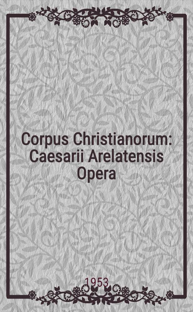 Corpus Christianorum : Caesarii Arelatensis Opera