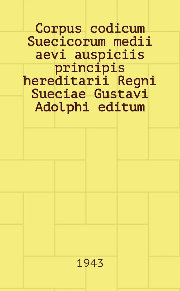 Corpus codicum Suecicorum medii aevi auspiciis principis hereditarii Regni Sueciae Gustavi Adolphi editum : Vol. 1-14. Vol. 1 : Lex communis Regni Sueciae vetustior ("Magnus Erikssons landslag")
