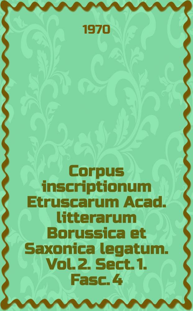Corpus inscriptionum Etruscarum Acad. litterarum Borussica et Saxonica legatum. Vol. 2. Sect. 1. Fasc. 4 : (Tit. 5607-6324)
