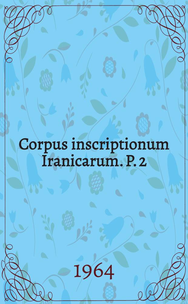 Corpus inscriptionum Iranicarum. P. 2 : Inscriptions of the Seleucid and Parthian period and of Eastern Iran and Central Asia