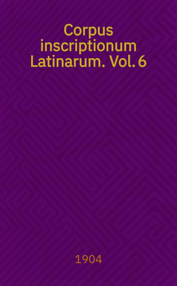 Corpus inscriptionum Latinarum. Vol. 6 : Inscriptiones urbis Romae latinae