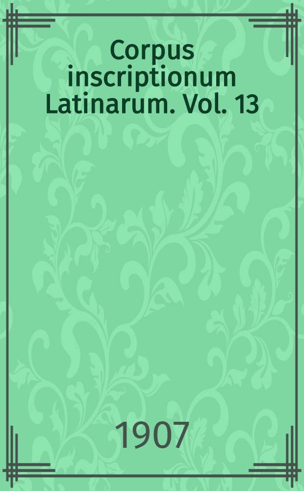 Corpus inscriptionum Latinarum. Vol. 13 : Inscriptiones trium Galliarum et Germaniarum Latinae