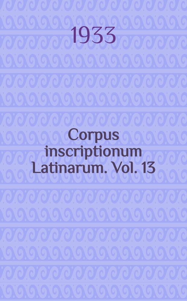Corpus inscriptionum Latinarum. Vol. 13 : Inscriptiones trium Galliarum et Germaniarum Latinae
