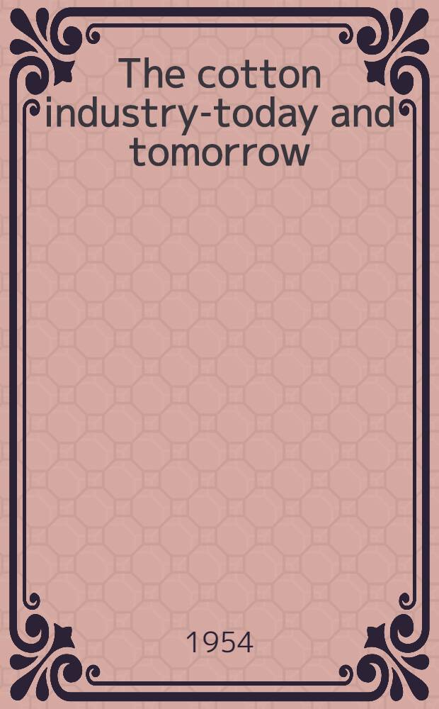 The cotton industry-today and tomorrow : Official report on the Jubilee "International cotton congress", held at Buxton, England, 13th-20th May, 1954