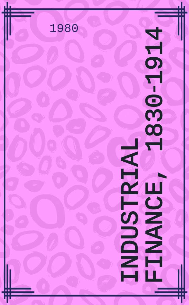Industrial finance, 1830-1914 : The finance a. organization of Engl. manufacturing industry