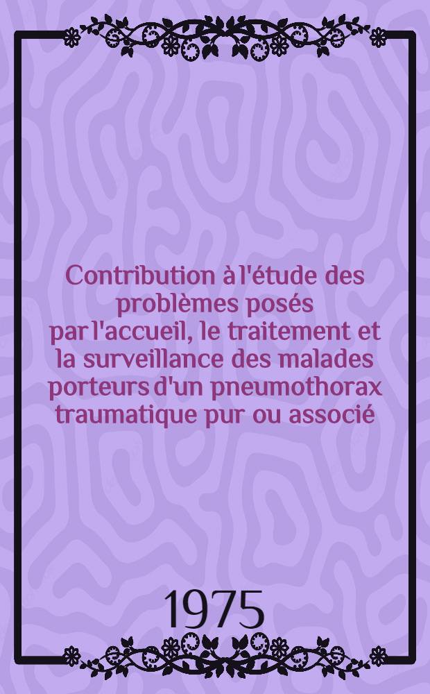 Contribution à l'étude des problèmes posés par l'accueil, le traitement et la surveillance des malades porteurs d'un pneumothorax traumatique pur ou associé : À propos de 45 cas hospitalisés dans un sas de réanimation : Thèse ..