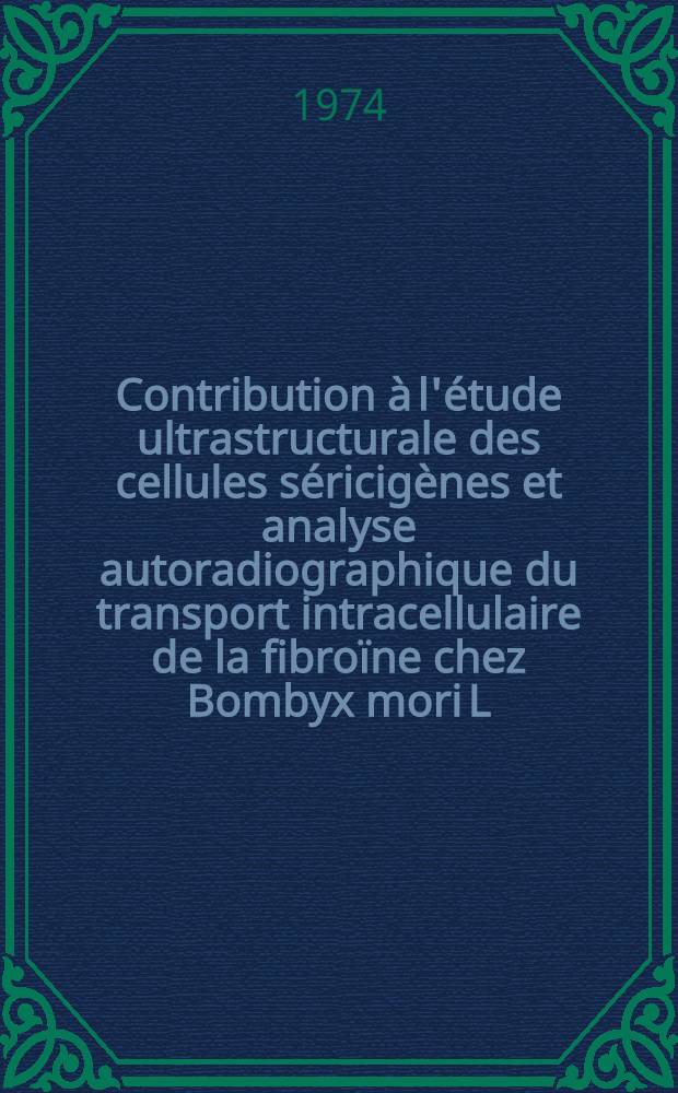 Contribution à l'étude ultrastructurale des cellules séricigènes et analyse autoradiographique du transport intracellulaire de la fibroïne chez Bombyx mori L. : Thèse prés. à l'Univ. Claude-Bernard, Lyon I ..