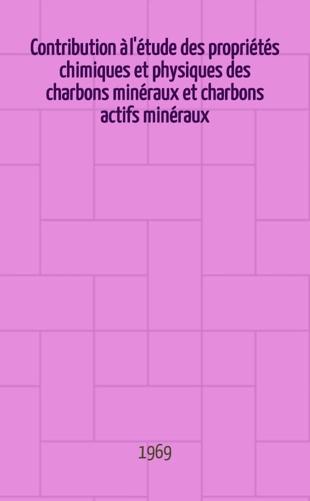 Contribution à l'étude des propriétés chimiques et physiques des charbons minéraux et charbons actifs minéraux : Nouvelle méthode de détermination des isothermes d'adsorption : 1-e thèse présentée ...a la Faculté des sciences de l'Univ. de Strasbourg ..