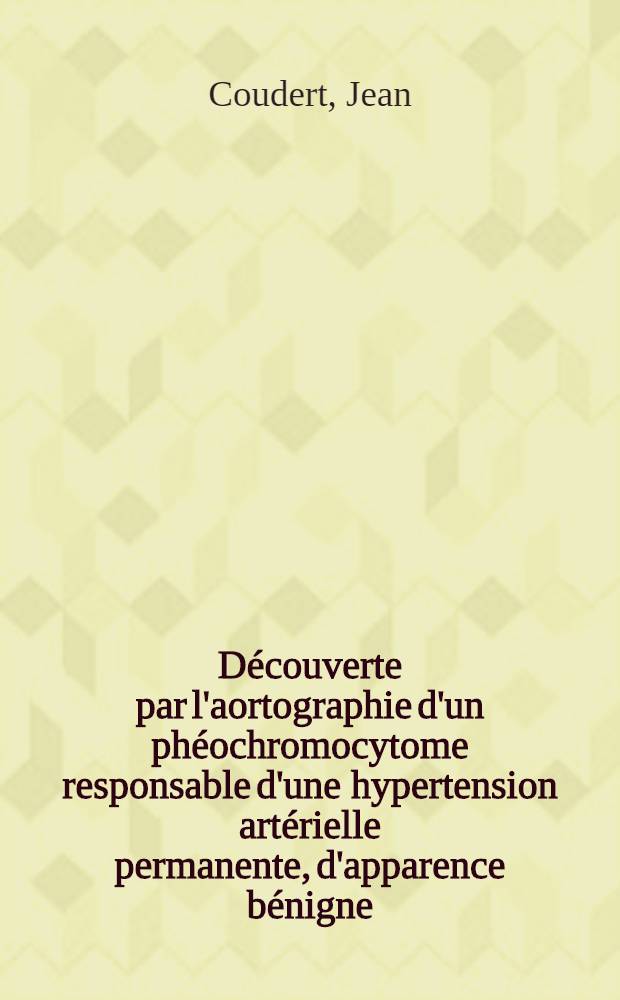 Découverte par l'aortographie d'un phéochromocytome responsable d'une hypertension artérielle permanente, d'apparence bénigne : Thèse ..