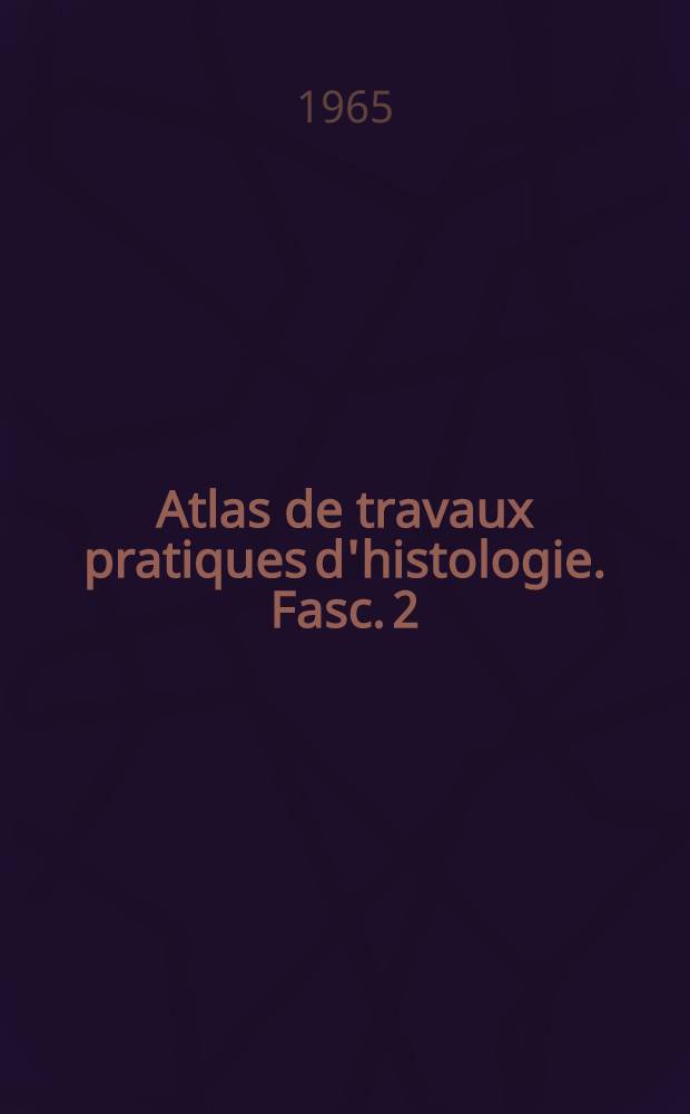 Atlas de travaux pratiques d'histologie. Fasc. 2 : 1-re et 2-me année de médecine ; Les organes