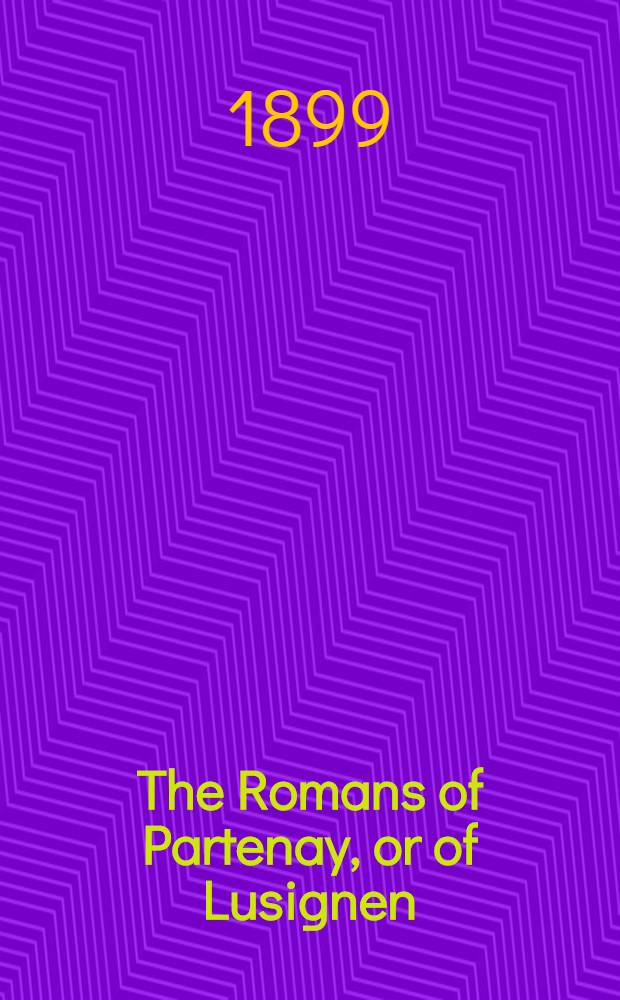 The Romans of Partenay, or of Lusignen: otherwise known as the tale of Melusine: translated from the French of La Coudrette (before 1500 A. D.) : Formerly ed. from a unique manuscript in the Library of Trinity college, Cambridge, with an introduction, notes, and glossarial index, and now rev