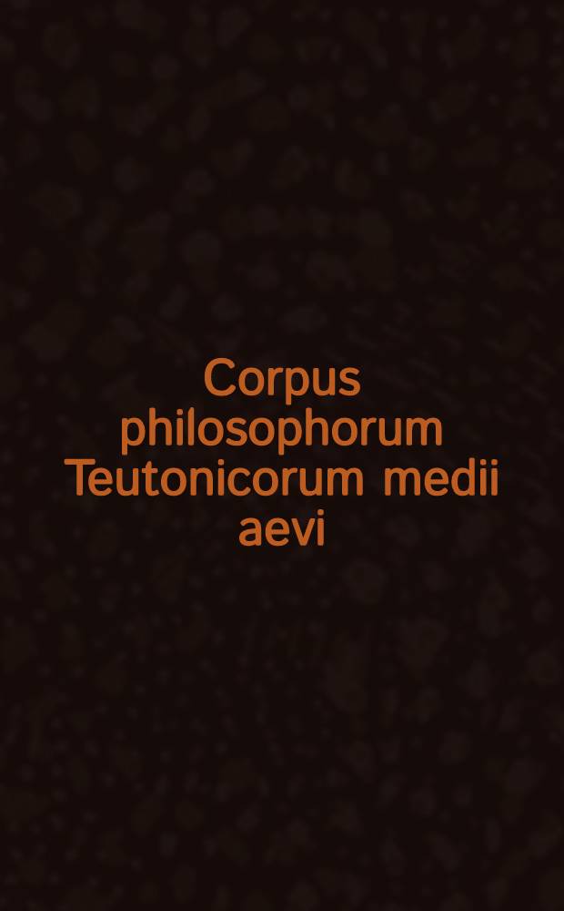 Corpus philosophorum Teutonicorum medii aevi