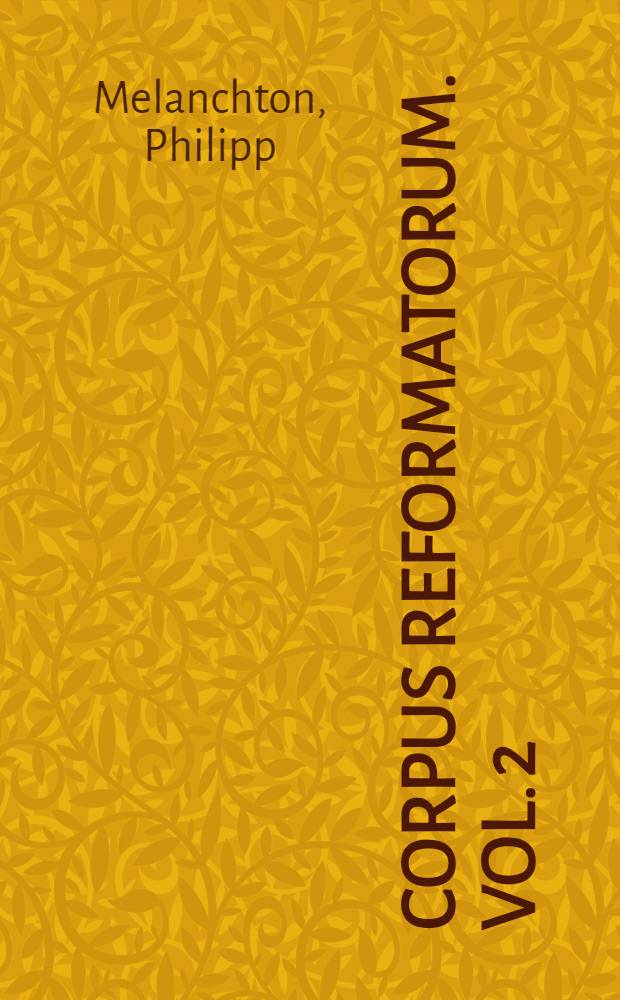 Corpus reformatorum. Vol. 2 : Philippi Melanthonis Opera quae supersunt omnia
