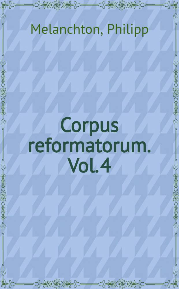 Corpus reformatorum. Vol. 4 : Philippi Melanthonis Opera quae supersunt omnia