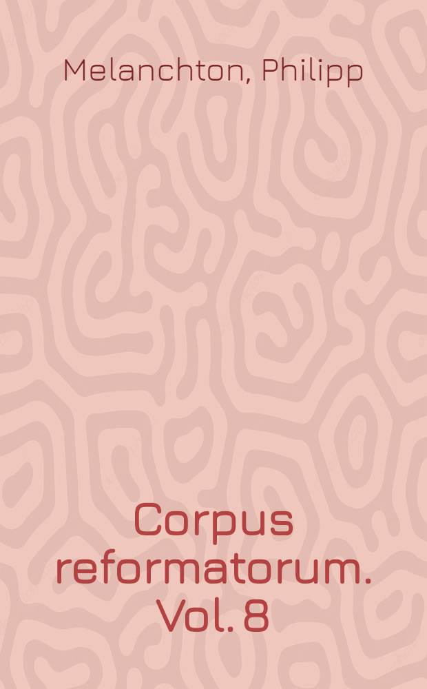 Corpus reformatorum. Vol. 8 : Philippi Melanthonis Opera quae supersunt omnia