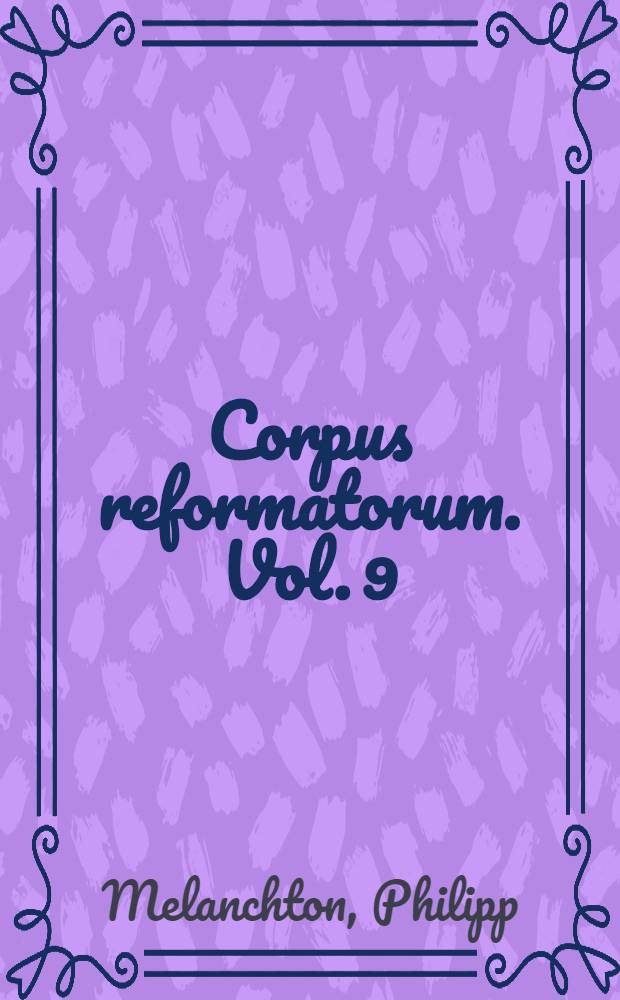 Corpus reformatorum. Vol. 9 : Philippi Melanthonis Opera quae supersunt omnia