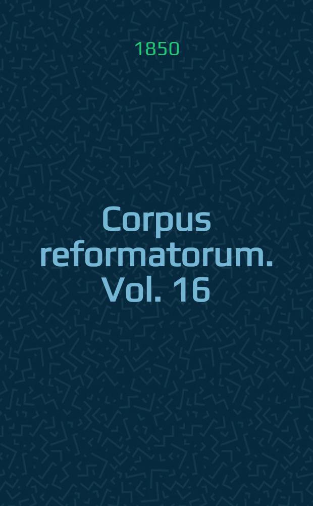 Corpus reformatorum. Vol. 16 : Philippi Melanthonis Opera quae supersunt omnia