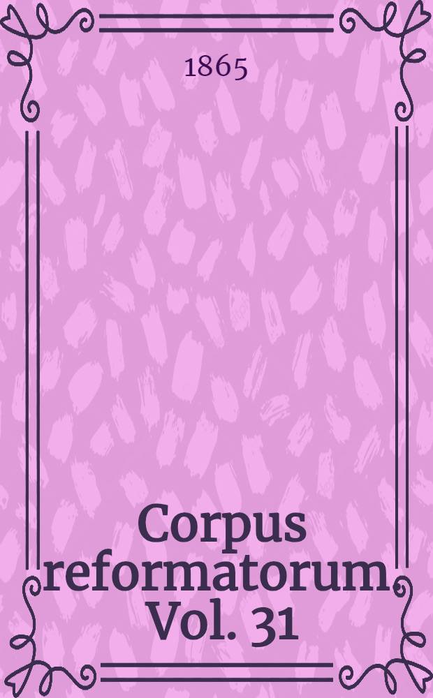 Corpus reformatorum. Vol. 31 : Ioannis Calvini Opera quae supersunt omnia